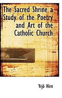 The Sacred Shrine a Study of the Poetry and Art of the Catholic Church (Paperback)