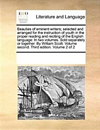 Beauties of Eminent Writers; Selected and Arranged for the Instruction of Youth in the Proper Reading and Reciting of the English Language: In Two Vol (Paperback)