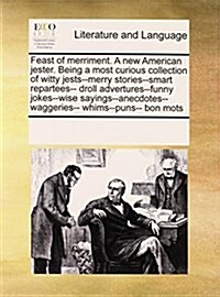 Feast of Merriment. a New American Jester. Being a Most Curious Collection of Witty Jests--Merry Stories--Smart Repartees-- Droll Advertures--Funny Jo (Paperback)