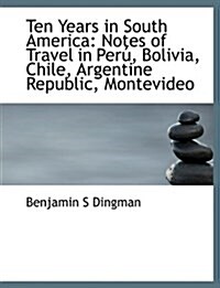 Ten Years in South America: Notes of Travel in Peru, Bolivia, Chile, Argentine Republic, Montevideo (Paperback)