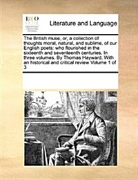 The British Muse, Or, a Collection of Thoughts Moral, Natural, and Sublime, of Our English Poets: Who Flourished in the Sixteenth and Seventeenth Cent (Paperback)
