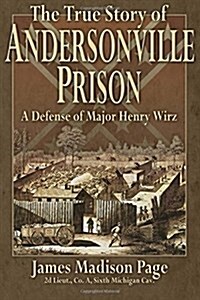 The True Story of Andersonville Prison: A Defense of Major Henry Wirz (Paperback)