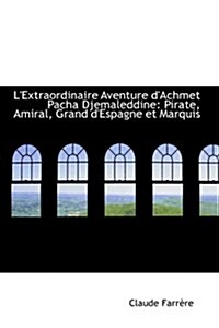 LExtraordinaire Aventure DAchmet Pacha Djemaleddine: Pirate, Amiral, Grand DEspagne Et Marquis (Paperback)