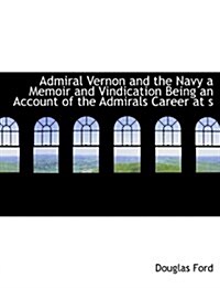 Admiral Vernon and the Navy a Memoir and Vindication Being an Account of the Admirals Career at S (Paperback)