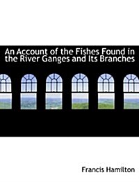 An Account of the Fishes Found in the River Ganges and Its Branches (Paperback)