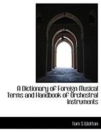 A Dictionary of Foreign Musical Terms and Handbook of Orchestral Instruments (Paperback)