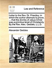 Letter to the REV. Dr. Priestley; In Which the Author Attempts to Prove, ... That the Divinity of Jesus Christ Was a Primitive Tenet of Christianity. (Paperback)