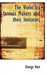 The Violin: Iits Famous Makers and Their Imitators (Paperback)