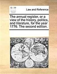 The Annual Register, or a View of the History, Politics, and Literature, for the Year 1776. the Second Edition. (Paperback)