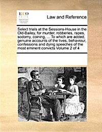 Select Trials at the Sessions-House in the Old-Bailey, for Murder, Robberies, Rapes, Sodomy, Coining, ... to Which Are Added, Genuine Accounts of the (Paperback)