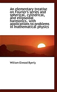 An Elementary Treatise on Fouriers Series and Spherical, Cylindrical, and Ellipsoidal Harmonics, Wi (Paperback)