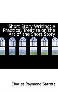 Short Story Writing: A Practical Treatise on the Art of the Short Story (Paperback)