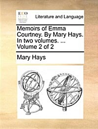 Memoirs of Emma Courtney. by Mary Hays. in Two Volumes. ... Volume 2 of 2 (Paperback)