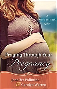 Praying Through Your Pregnancy: A Week-By-Week Guide (Paperback, Repackaged)