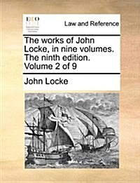 The Works of John Locke, in Nine Volumes. the Ninth Edition. Volume 2 of 9 (Paperback)