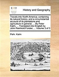Travels Into North America; Containing Its Natural History, and a Circumstantial Account of Its Plantations and Agriculture in General, ... by Peter K (Paperback)