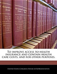 To Improve Access to Health Insurance and Contain Health Care Costs, and for Other Purposes. (Paperback)