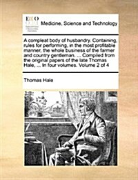 A Compleat Body of Husbandry. Containing, Rules for Performing, in the Most Profitable Manner, the Whole Business of the Farmer and Country Gentleman. (Paperback)