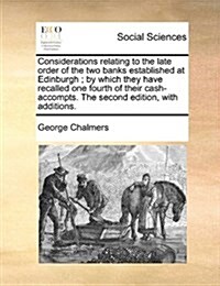 Considerations Relating to the Late Order of the Two Banks Established at Edinburgh; By Which They Have Recalled One Fourth of Their Cash-Accompts. th (Paperback)