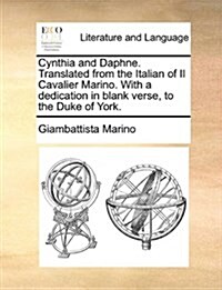 Cynthia and Daphne. Translated from the Italian of Il Cavalier Marino. with a Dedication in Blank Verse, to the Duke of York. (Paperback)