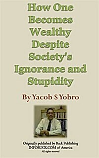 How One Becomes Wealthy Despite Societys Ignorance and Stupidity (Hardcover)