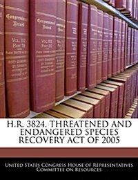 H.R. 3824, Threatened and Endangered Species Recovery Act of 2005 (Paperback)