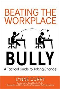 Beating the workplace bully : a tactical guide to taking charge /