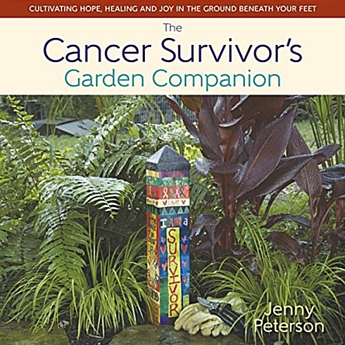 The Cancer Survivors Garden Companion : Cultivating Hope, Healing and Joy in the Ground Beneath Your Feet (Hardcover)