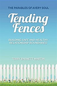 Tending Fences: Building Safe and Healthy Relationship Boundaries; The Parables of Avery Soul (Paperback)