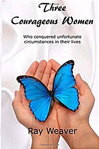 Three Courageous Women: Who Conquered Unfortunate Circumstances in Their Lives (Paperback)