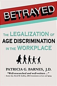 Betrayed: The Legalization of Age Discrimination in the Workplace (Paperback)