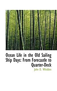 Ocean Life in the Old Sailing Ship Days: From Forecastle to Quarter-Deck (Paperback)