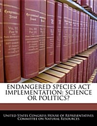 Endangered Species ACT Implementation: Science or Politics? (Paperback)