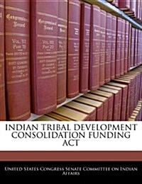 Indian Tribal Development Consolidation Funding ACT (Paperback)