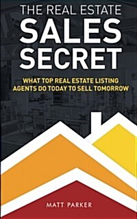 The Real Estate Sales Secret: What Top Real Estate Listing Agents Do Today to Sell Tomorrow (Black & White Version) (Paperback)