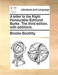 A Letter to the Right Honourable Edmund Burke. the Third Edition, with Additions. (Paperback)