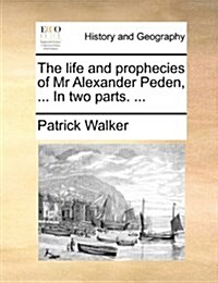 The Life and Prophecies of MR Alexander Peden, ... in Two Parts. ... (Paperback)