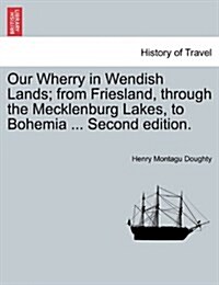 Our Wherry in Wendish Lands; From Friesland, Through the Mecklenburg Lakes, to Bohemia ... Second Edition. (Paperback)