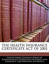 The Health Insurance Certificate Act of 2003 (Paperback)