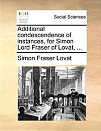 Additional Condescendence of Instances, for Simon Lord Fraser of Lovat, ... (Paperback)