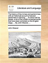 The History of the Mimes and Pantomimes, with an Historical Account of Several Performers in Dancing, ... to Which Will Be Added, a List of the Modern (Paperback)