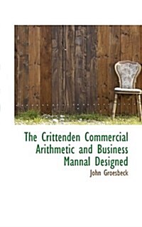 The Crittenden Commercial Arithmetic and Business Mannal Designed (Paperback)