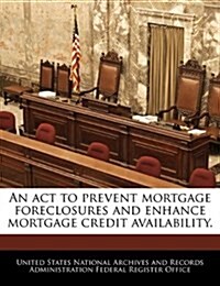 An ACT to Prevent Mortgage Foreclosures and Enhance Mortgage Credit Availability. (Paperback)