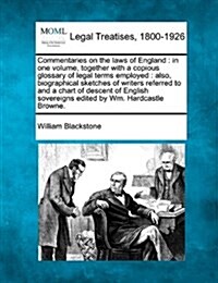 Commentaries on the Laws of England: In One Volume, Together with a Copious Glossary of Legal Terms Employed: Also, Biographical Sketches of Writers R (Paperback)