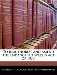 To Reauthorize and Amend the Endangered Species Act of 1973. (Paperback)