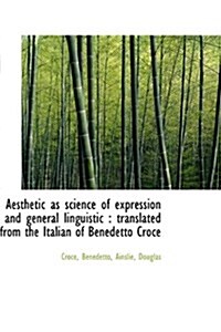 Aesthetic as Science of Expression and General Linguistic: Translated from the Italian of Benedetto (Paperback)