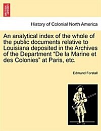 An Analytical Index of the Whole of the Public Documents Relative to Louisiana Deposited in the Archives of the Department de La Marine Et Des Colonie (Paperback)