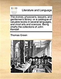 The Divines, Physicians, Lawyers, and Gentlemens Library: Or a Catalogue of Valuable Books in Several Languages, and Most Arts and Sciences. Being Ch (Paperback)