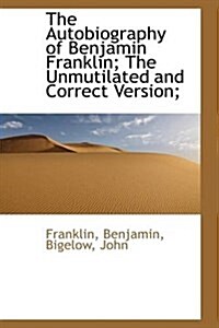 The Autobiography of Benjamin Franklin; The Unmutilated and Correct Version; (Paperback)