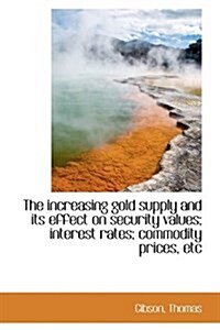 The Increasing Gold Supply and Its Effect on Security Values; Interest Rates; Commodity Prices (Paperback)